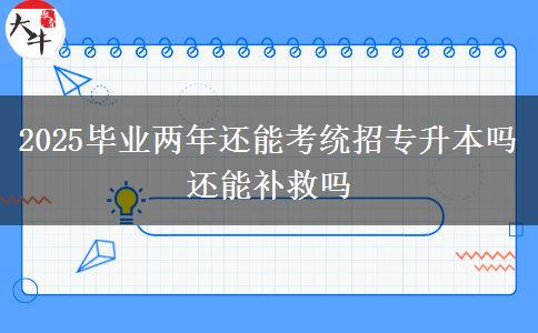 2025畢業(yè)兩年還能考統(tǒng)招專升本嗎 還能補救嗎