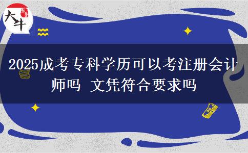 2025成考專(zhuān)科學(xué)歷可以考注冊(cè)會(huì)計(jì)師嗎 文憑符合要求嗎