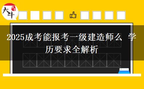 2025成考能報考一級建造師么 學歷要求全解析