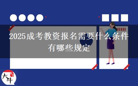 2025成考教資報名需要什么條件 有哪些規(guī)定