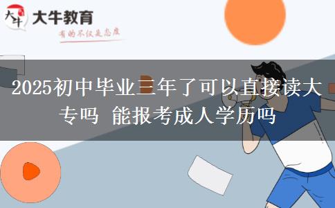 2025初中畢業(yè)三年了可以直接讀大專嗎 能報(bào)考成人學(xué)歷嗎