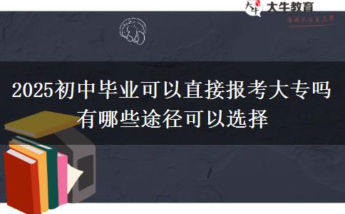 2025初中畢業(yè)可以直接報(bào)考大專嗎 有哪些途徑可以選擇