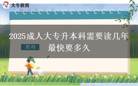 2025成人大專升本科需要讀幾年 最快要多久