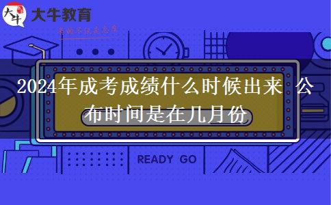 2024年成考成績什么時候出來 公布時間是在幾月份