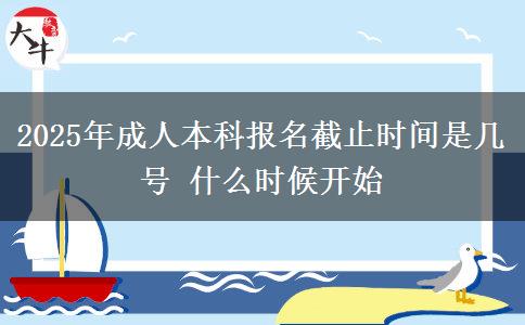 2025年成人本科報(bào)名截止時(shí)間是幾號(hào) 什么時(shí)候開(kāi)始