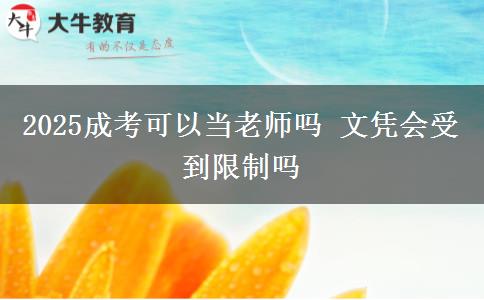 2025成考可以當(dāng)老師嗎 文憑會受到限制嗎