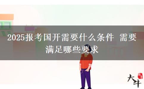 2025報(bào)考國(guó)開需要什么條件 需要滿足哪些要求