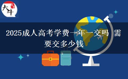 2025成人高考學(xué)費一年一交嗎 需要交多少錢