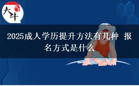 2025成人學歷提升方法有幾種 報名方式是什么