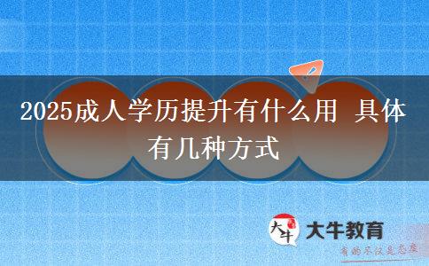2025成人學歷提升有什么用 具體有幾種方式