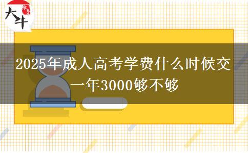 2025年成人高考學(xué)費(fèi)什么時(shí)候交 一年3000夠不夠