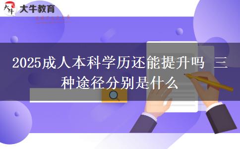 2025成人本科學歷還能提升嗎 三種途徑分別是什么