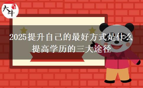 2025提升自己的最好方式是什么 提高學(xué)歷的三大途徑