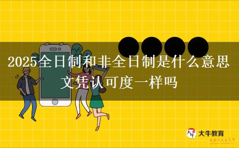 2025全日制和非全日制是什么意思 文憑認可度一樣嗎