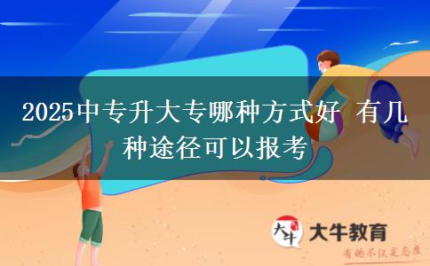 2025中專(zhuān)升大專(zhuān)哪種方式好 有幾種途徑可以報(bào)考
