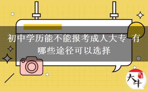 初中學(xué)歷能不能報考成人大專 有哪些途徑可以選擇