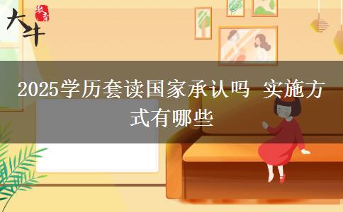 2025學(xué)歷套讀國家承認嗎 實施方式有哪些