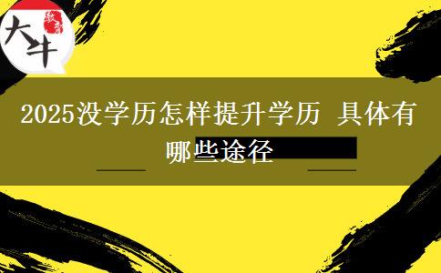 2025沒(méi)學(xué)歷怎樣提升學(xué)歷 具體有哪些途徑