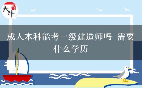 成人本科能考一級建造師嗎 需要什么學(xué)歷