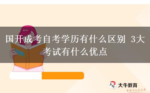 國(guó)開(kāi)成考自考學(xué)歷有什么區(qū)別 3大考試有什么優(yōu)點(diǎn)