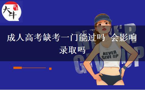 成人高考缺考一門能過(guò)嗎 會(huì)影響錄取嗎