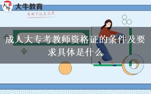 成人大?？冀處熧Y格證的條件及要求具體是什么
