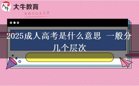 2025成人高考是什么意思 一般分幾個層次