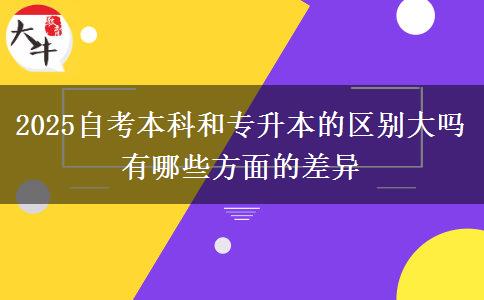 2025自考本科和專升本的區(qū)別大嗎 有哪些方面的差異