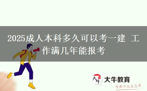 2025成人本科多久可以考一建 工作滿幾年能報考