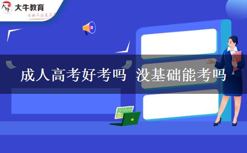 成人高考好考嗎 沒基礎(chǔ)能考嗎