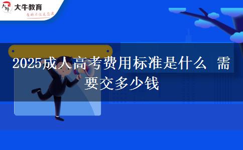 2025成人高考費(fèi)用標(biāo)準(zhǔn)是什么 需要交多少錢