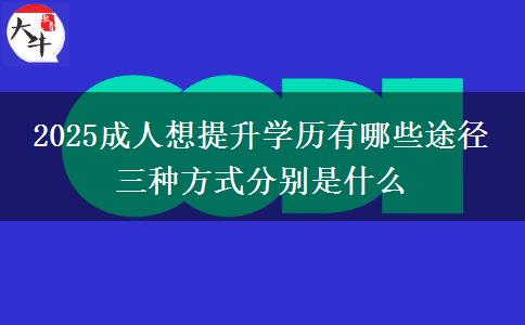 2025成人想提升學(xué)歷有哪些途徑 三種方式分別是什么