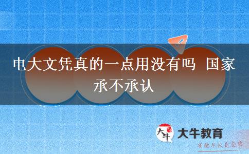電大文憑真的一點(diǎn)用沒有嗎 國(guó)家承不承認(rèn)