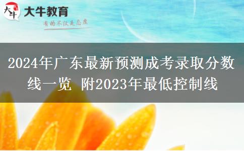 2024年廣東最新預(yù)測成考錄取分數(shù)線一覽 附2023年最低控制線
