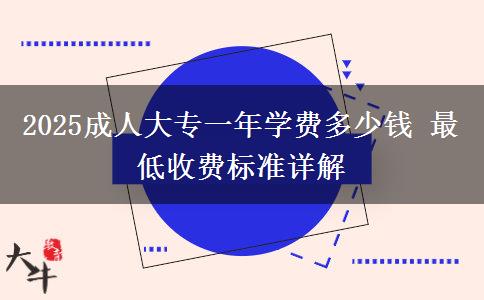 2025成人大專一年學(xué)費多少錢 最低收費標(biāo)準(zhǔn)詳解