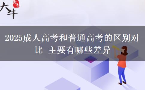 2025成人高考和普通高考的區(qū)別對比 主要有哪些差異