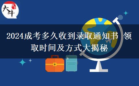 2024成考多久收到錄取通知書(shū) 領(lǐng)取時(shí)間及方式大揭秘