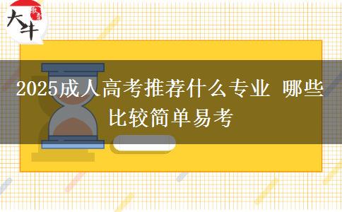 2025成人高考推薦什么專業(yè) 哪些比較簡(jiǎn)單易考