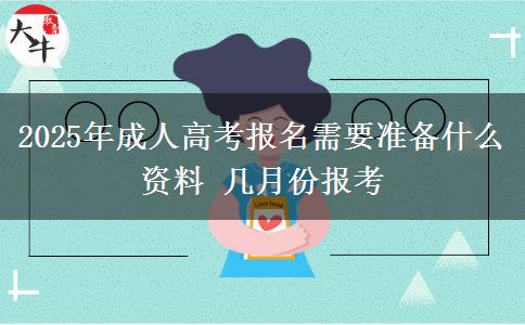2025年成人高考報名需要準備什么資料 幾月份報考