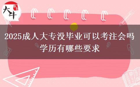 2025成人大專沒畢業(yè)可以考注會嗎 學(xué)歷有哪些要求