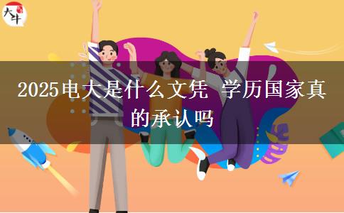 2025電大是什么文憑 學(xué)歷國(guó)家真的承認(rèn)嗎