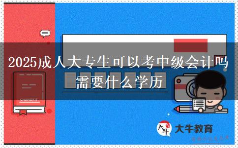 2025成人大專生可以考中級(jí)會(huì)計(jì)嗎 需要什么學(xué)歷