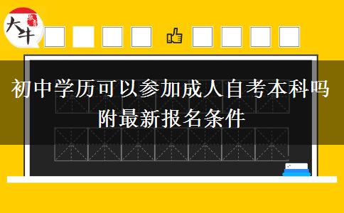 初中學(xué)歷可以參加成人自考本科嗎 附最新報(bào)名條件