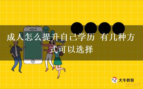 成人怎么提升自己學(xué)歷 有幾種方式可以選擇