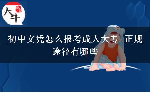 初中文憑怎么報考成人大專 正規(guī)途徑有哪些