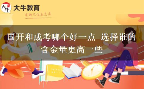 國(guó)開和成考哪個(gè)好一點(diǎn) 選擇誰(shuí)的含金量更高一些