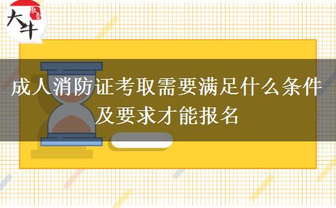 成人消防證考取需要滿足什么條件及要求才能報(bào)名