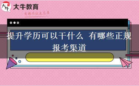 提升學歷可以干什么 有哪些正規(guī)報考渠道