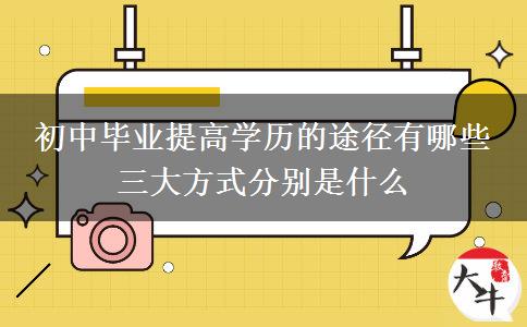 初中畢業(yè)提高學歷的途徑有哪些 三大方式分別是什么