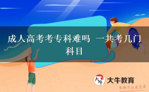 成人高考考專科難嗎 一共考幾門科目